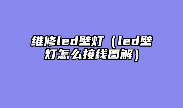 维修led壁灯（led壁灯怎么接线图解）