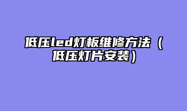 低压led灯板维修方法（低压灯片安装）