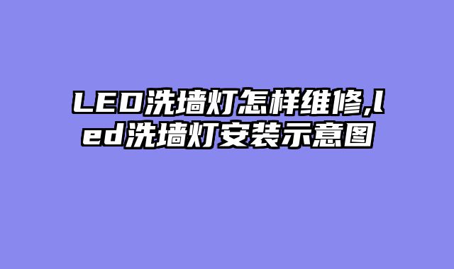 LED洗墙灯怎样维修,led洗墙灯安装示意图