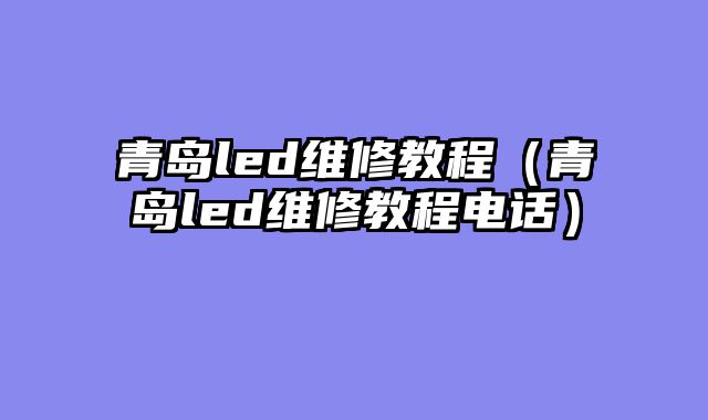 青岛led维修教程（青岛led维修教程电话）
