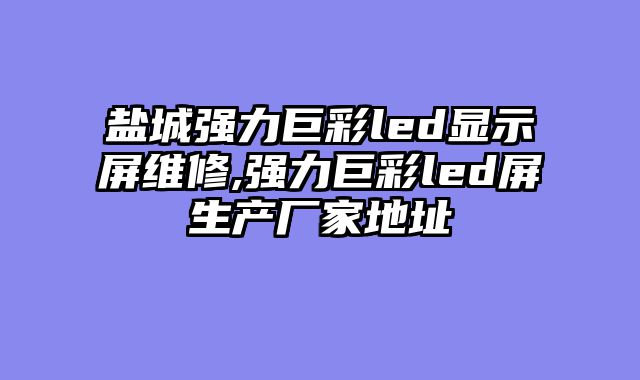 盐城强力巨彩led显示屏维修,强力巨彩led屏生产厂家地址