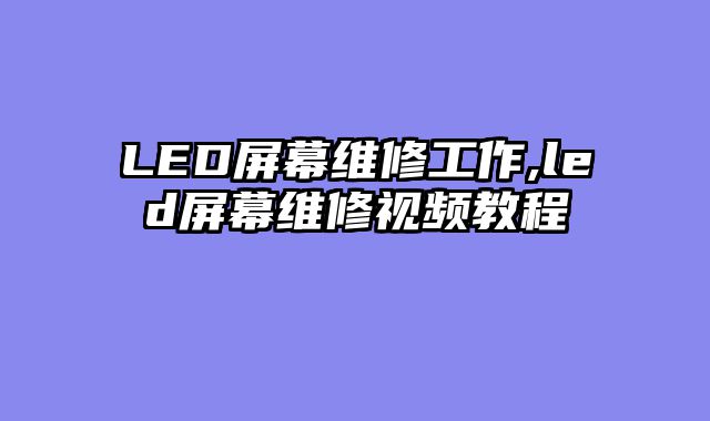 LED屏幕维修工作,led屏幕维修视频教程