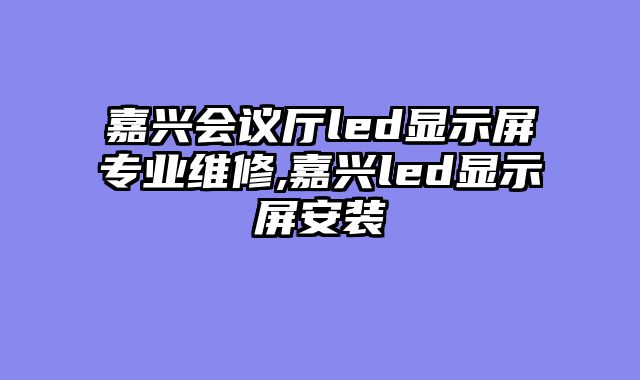 嘉兴会议厅led显示屏专业维修,嘉兴led显示屏安装