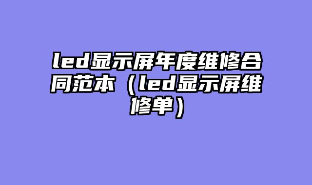 led显示屏年度维修合同范本（led显示屏维修单）