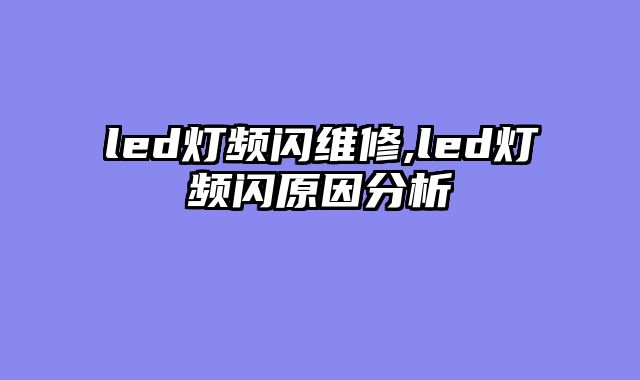led灯频闪维修,led灯频闪原因分析