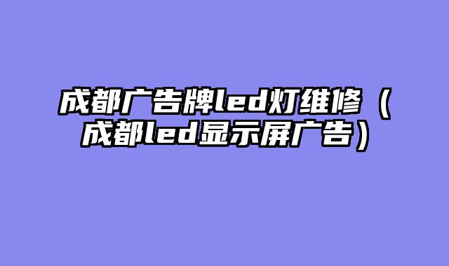 成都广告牌led灯维修（成都led显示屏广告）