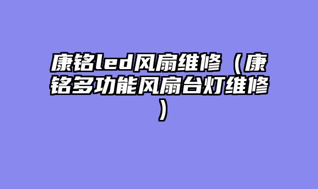 康铭led风扇维修（康铭多功能风扇台灯维修）