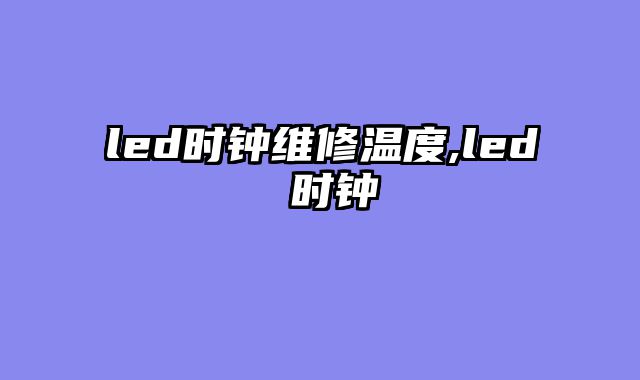 led时钟维修温度,led 时钟