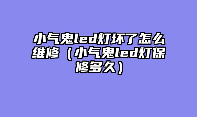 小气鬼led灯坏了怎么维修（小气鬼led灯保修多久）