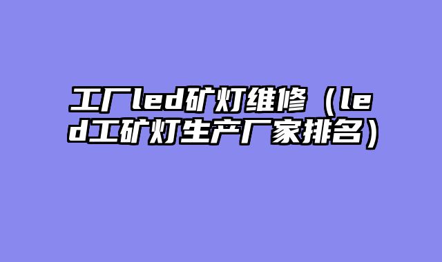 工厂led矿灯维修（led工矿灯生产厂家排名）
