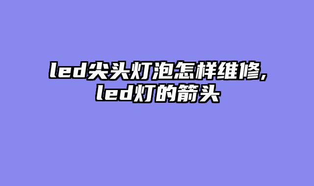 led尖头灯泡怎样维修,led灯的箭头