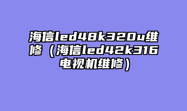 海信led48k320u维修（海信led42k316电视机维修）