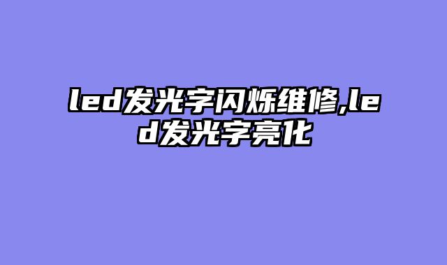 led发光字闪烁维修,led发光字亮化