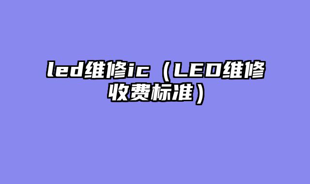 led维修ic（LED维修收费标准）