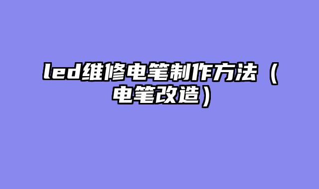 led维修电笔制作方法（电笔改造）