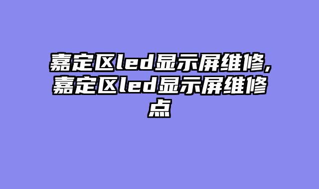 嘉定区led显示屏维修,嘉定区led显示屏维修点