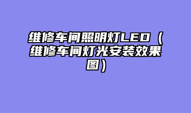 维修车间照明灯LED（维修车间灯光安装效果图）