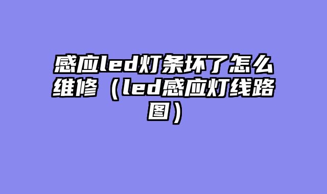 感应led灯条坏了怎么维修（led感应灯线路图）