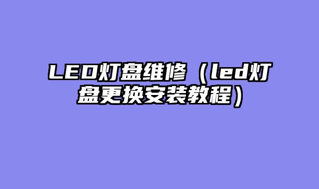 LED灯盘维修（led灯盘更换安装教程）
