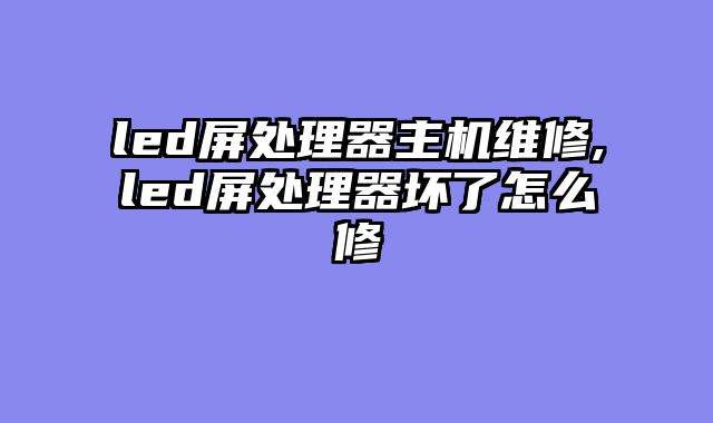 led屏处理器主机维修,led屏处理器坏了怎么修