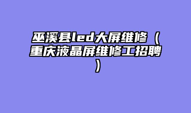 巫溪县led大屏维修（重庆液晶屏维修工招聘）