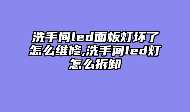 洗手间led面板灯坏了怎么维修,洗手间led灯怎么拆卸