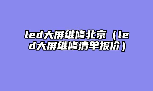 led大屏维修北京（led大屏维修清单报价）
