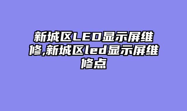 新城区LED显示屏维修,新城区led显示屏维修点