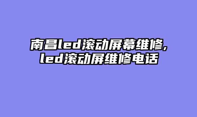 南昌led滚动屏幕维修,led滚动屏维修电话