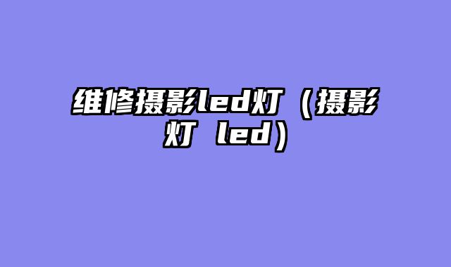 维修摄影led灯（摄影灯 led）