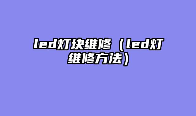 led灯块维修（led灯维修方法）