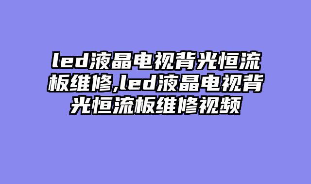 led液晶电视背光恒流板维修,led液晶电视背光恒流板维修视频