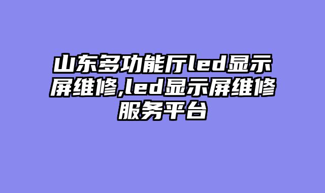 山东多功能厅led显示屏维修,led显示屏维修服务平台