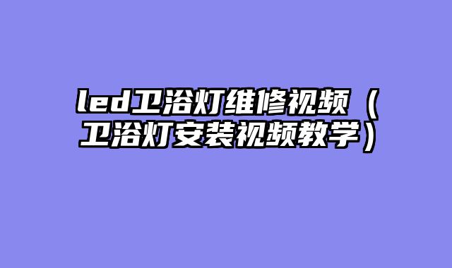 led卫浴灯维修视频（卫浴灯安装视频教学）