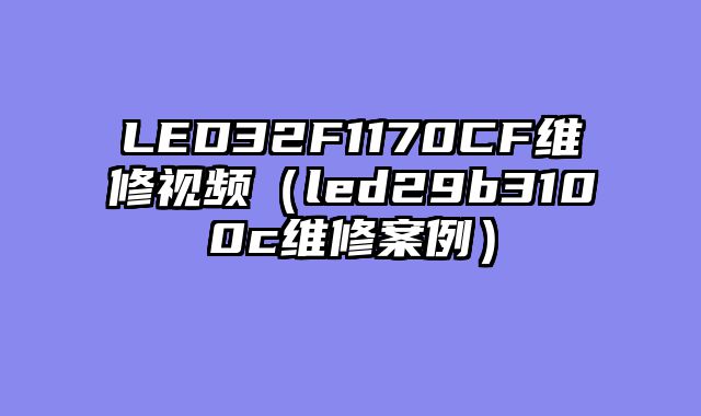 LED32F1170CF维修视频（led29b3100c维修案例）