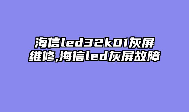 海信led32k01灰屏维修,海信led灰屏故障