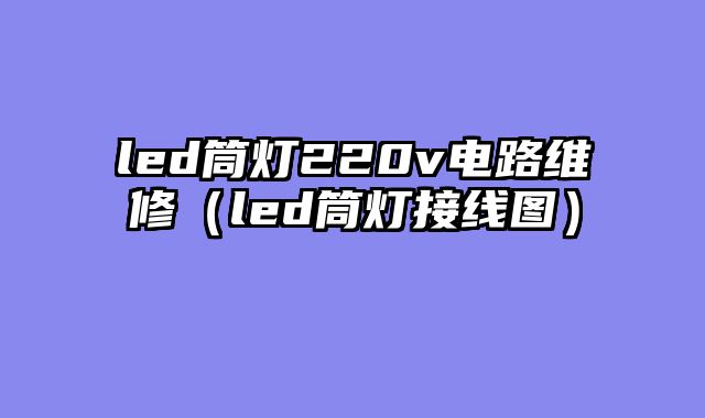 led筒灯220v电路维修（led筒灯接线图）