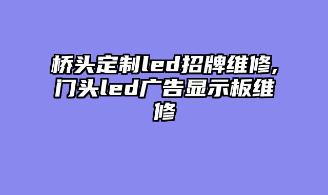 桥头定制led招牌维修,门头led广告显示板维修
