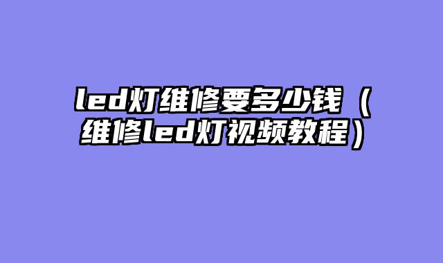 led灯维修要多少钱（维修led灯视频教程）