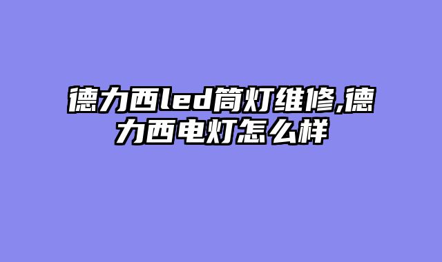 德力西led筒灯维修,德力西电灯怎么样