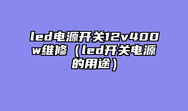 led电源开关12v400w维修（led开关电源的用途）