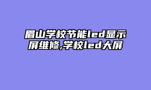 眉山学校节能led显示屏维修,学校led大屏