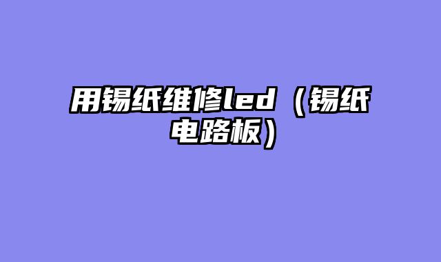 用锡纸维修led（锡纸电路板）