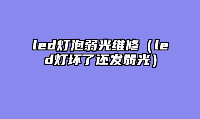 led灯泡弱光维修（led灯坏了还发弱光）