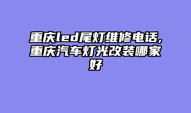 重庆led尾灯维修电话,重庆汽车灯光改装哪家好