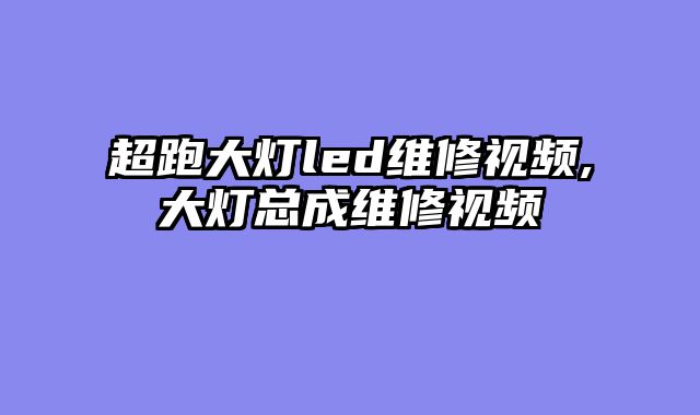 超跑大灯led维修视频,大灯总成维修视频