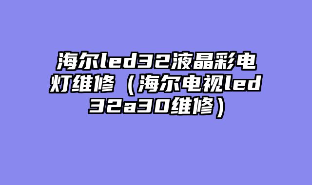 海尔led32液晶彩电灯维修（海尔电视led32a30维修）