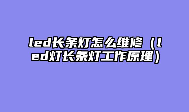 led长条灯怎么维修（led灯长条灯工作原理）