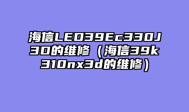 海信LED39Ec330J3D的维修（海信39k310nx3d的维修）