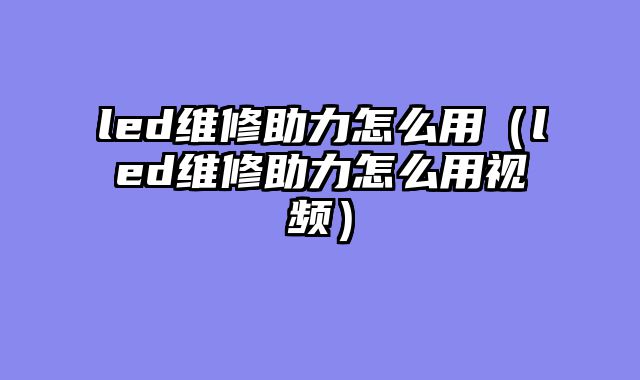 led维修助力怎么用（led维修助力怎么用视频）